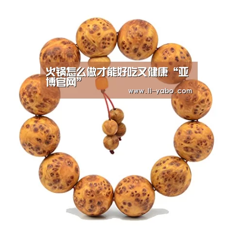 火锅怎么做才能好吃又健康“亚博官网”(图1) 亚博app