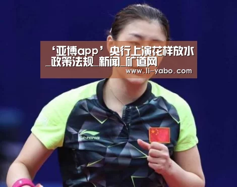‘亚博app’央行上演花样放水_政策法规_新闻_矿道网(图1) 亚博体育