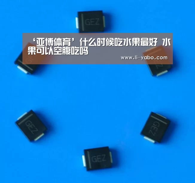 ‘亚博体育’什么时候吃水果最好 水果可以空腹吃吗(图1) 亚博体育